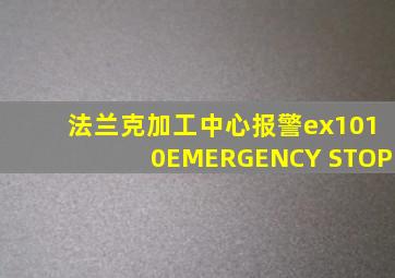 法兰克加工中心报警ex1010EMERGENCY STOP